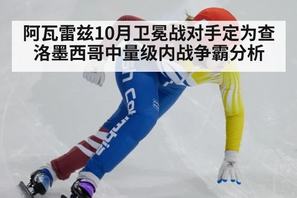 阿瓦雷兹10月卫冕战对手定为查洛墨西哥中量级内战争霸分析