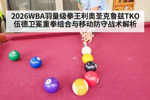 2026WBA羽量级拳王利奥圣克鲁兹TKO伍德卫冕重拳组合与移动防守战术解析